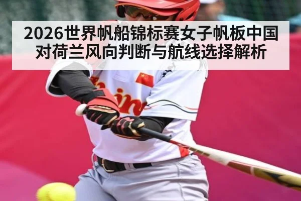 2026世界帆船锦标赛女子帆板中国对荷兰风向判断与航线选择解析