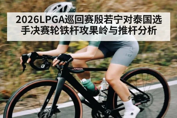 2026LPGA巡回赛殷若宁对泰国选手决赛轮铁杆攻果岭与推杆分析 | stake.comAPP